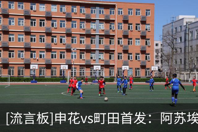 [流言板]申花vs町田首发：阿苏埃搭档拉唐、特谢拉，蒋圣龙出战